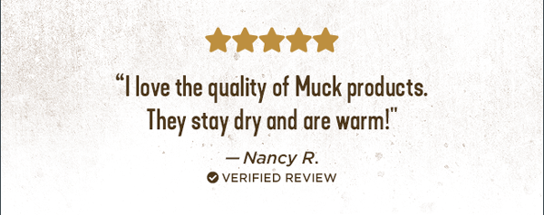 ⭐⭐⭐⭐⭐ "I love the quality of Muck products. They stay dry and are warm!" - Nancy R. ✔verified review